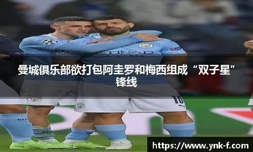 曼城俱乐部欲打包阿圭罗和梅西组成“双子星”锋线