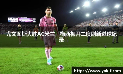 尤文图斯大胜AC米兰，梅西梅开二度刷新进球纪录