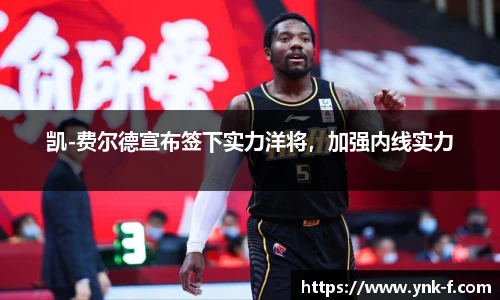 凯-费尔德宣布签下实力洋将，加强内线实力