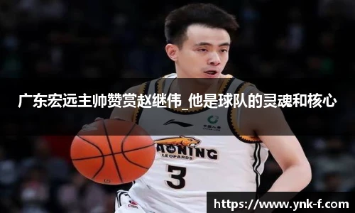 广东宏远主帅赞赏赵继伟_他是球队的灵魂和核心