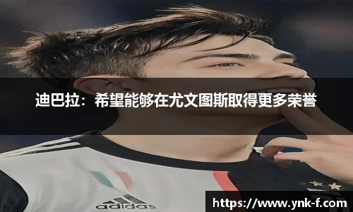 迪巴拉：希望能够在尤文图斯取得更多荣誉