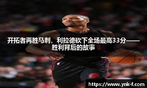开拓者再胜马刺，利拉德砍下全场最高33分——胜利背后的故事