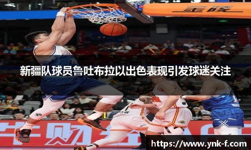 新疆队球员鲁吐布拉以出色表现引发球迷关注