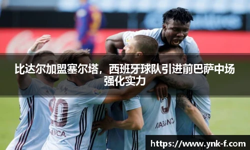 比达尔加盟塞尔塔，西班牙球队引进前巴萨中场强化实力