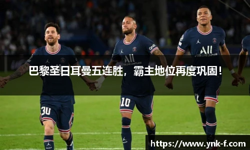 巴黎圣日耳曼五连胜，霸主地位再度巩固！