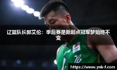 辽篮队长郭艾伦：季后赛是新起点冠军梦始终不变