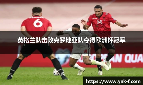 英格兰队击败克罗地亚队夺得欧洲杯冠军