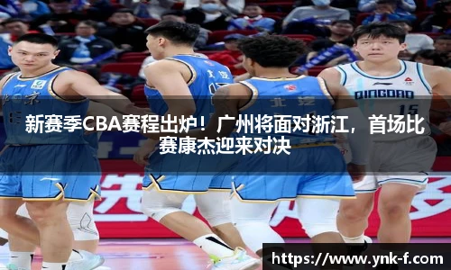 新赛季CBA赛程出炉！广州将面对浙江，首场比赛康杰迎来对决