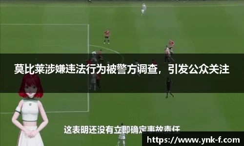 莫比莱涉嫌违法行为被警方调查，引发公众关注
