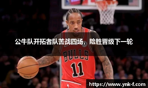 公牛队开拓者队苦战四场，险胜晋级下一轮
