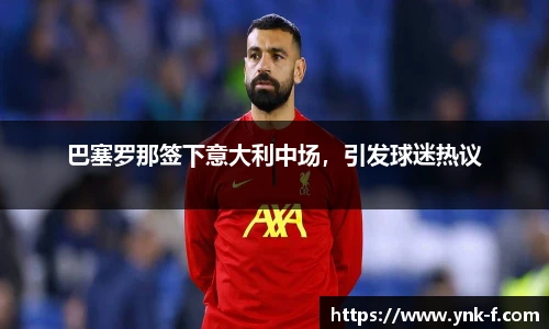 巴塞罗那签下意大利中场，引发球迷热议
