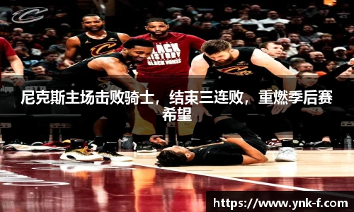 尼克斯主场击败骑士，结束三连败，重燃季后赛希望