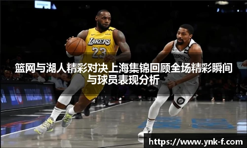 篮网与湖人精彩对决上海集锦回顾全场精彩瞬间与球员表现分析