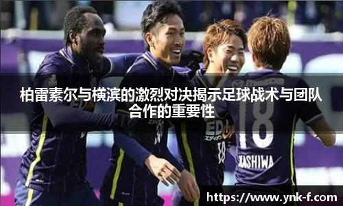 柏雷素尔与横滨的激烈对决揭示足球战术与团队合作的重要性