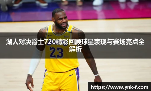 湖人对决爵士720精彩回顾球星表现与赛场亮点全解析