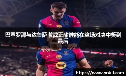 巴塞罗那与达鲁萨激战正酣谁能在这场对决中笑到最后