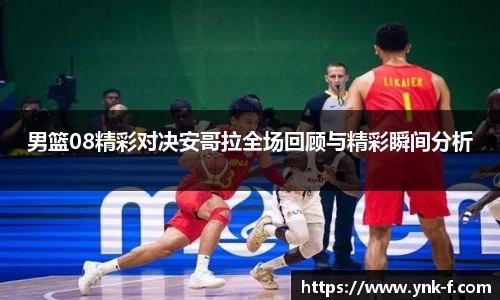 男篮08精彩对决安哥拉全场回顾与精彩瞬间分析